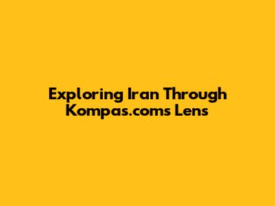 Exploring Iran Through Kompas.com's Lens