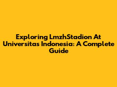 Exploring LmzhStadion At Universitas Indonesia: A Complete Guide
