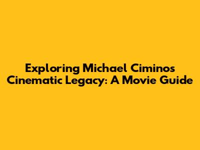 Exploring Michael Cimino's Cinematic Legacy: A Movie Guide