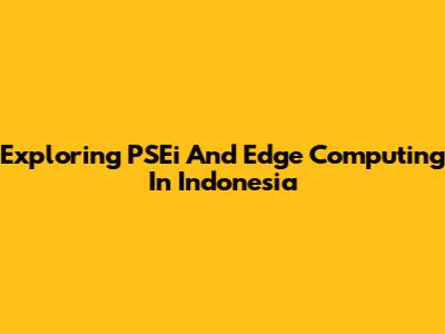 Exploring PSEi And Edge Computing In Indonesia