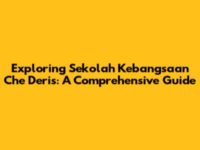Exploring Sekolah Kebangsaan Che Deris: A Comprehensive Guide