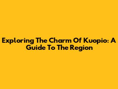 Exploring The Charm Of Kuopio: A Guide To The Region