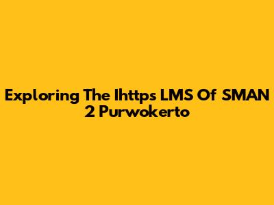 Exploring The Ihttps LMS Of SMAN 2 Purwokerto