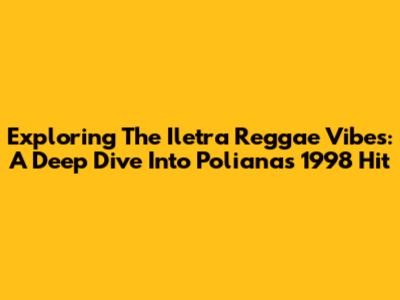 Exploring The Iletra Reggae Vibes: A Deep Dive Into Poliana's 1998 Hit