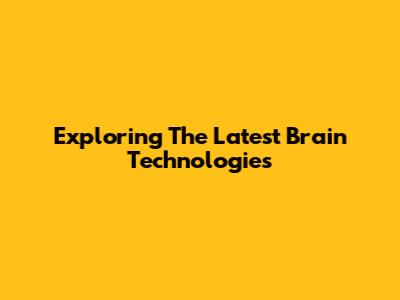 Exploring The Latest Brain Technologies