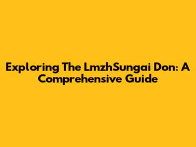 Exploring The LmzhSungai Don: A Comprehensive Guide
