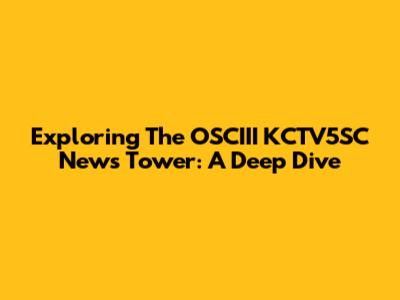 Exploring The OSCIII KCTV5SC News Tower: A Deep Dive