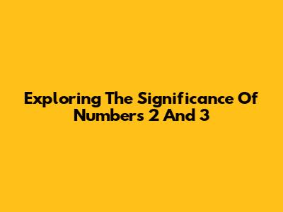 Exploring The Significance Of Numbers 2 And 3