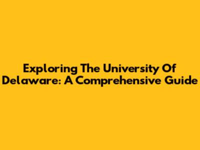 Exploring The University Of Delaware: A Comprehensive Guide