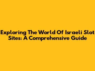 Exploring The World Of Israeli Slot Sites: A Comprehensive Guide