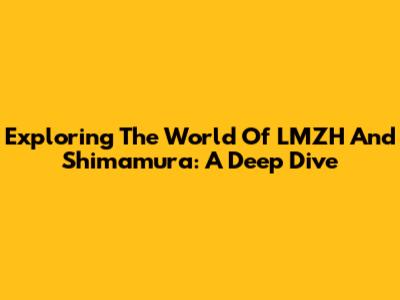 Exploring The World Of LMZH And Shimamura: A Deep Dive