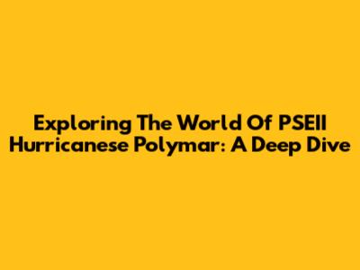 Exploring The World Of PSEII Hurricanese Polymar: A Deep Dive