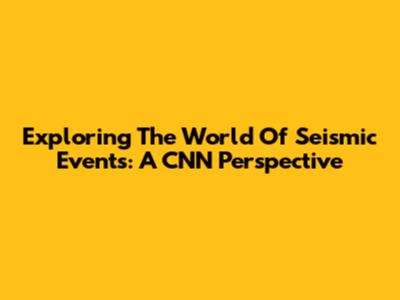 Exploring The World Of Seismic Events: A CNN Perspective
