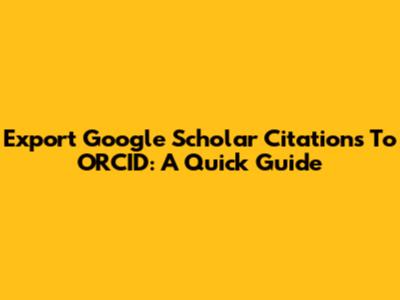 Export Google Scholar Citations To ORCID: A Quick Guide