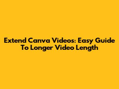Extend Canva Videos: Easy Guide To Longer Video Length