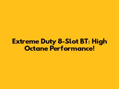 Extreme Duty 8-Slot BT: High Octane Performance!
