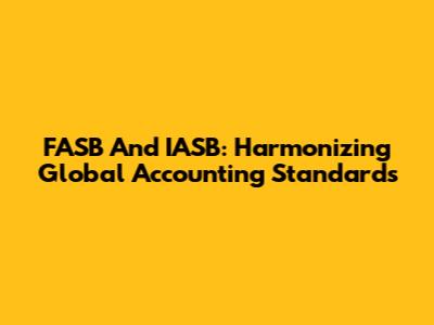 FASB And IASB: Harmonizing Global Accounting Standards