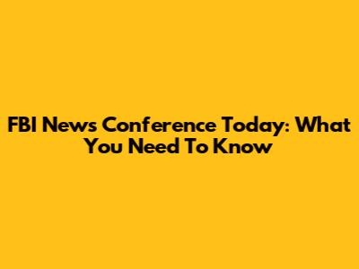 FBI News Conference Today: What You Need To Know