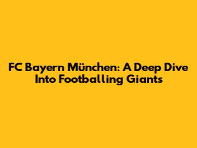 FC Bayern München: A Deep Dive Into Footballing Giants