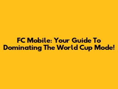FC Mobile: Your Guide To Dominating The World Cup Mode!