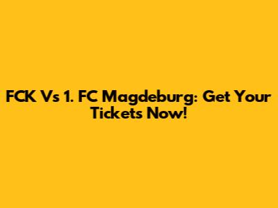 FCK Vs 1. FC Magdeburg: Get Your Tickets Now!