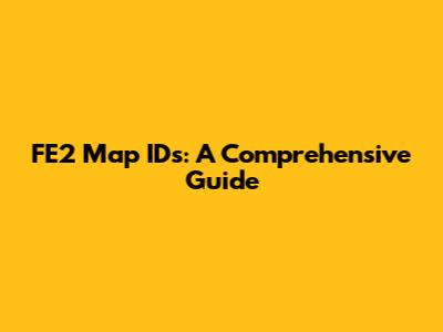 FE2 Map IDs: A Comprehensive Guide