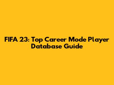 FIFA 23: Top Career Mode Player Database Guide
