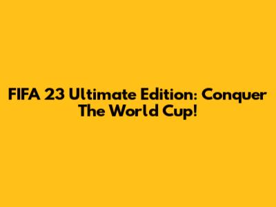 FIFA 23 Ultimate Edition: Conquer The World Cup!