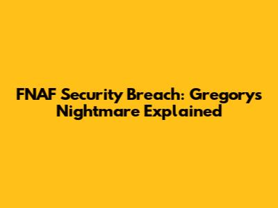 FNAF Security Breach: Gregory's Nightmare Explained