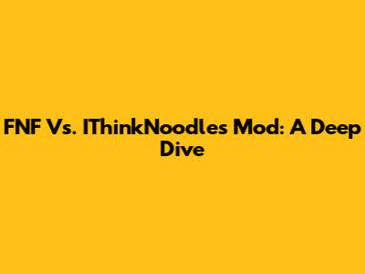 FNF Vs. IThinkNoodles Mod: A Deep Dive