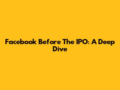 Facebook Before The IPO: A Deep Dive