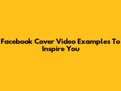 Facebook Cover Video Examples To Inspire You