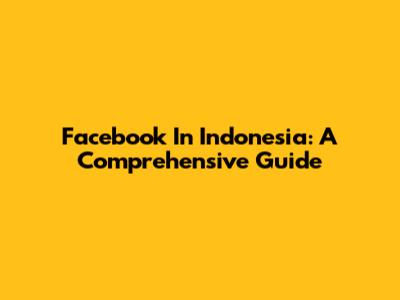 Facebook In Indonesia: A Comprehensive Guide