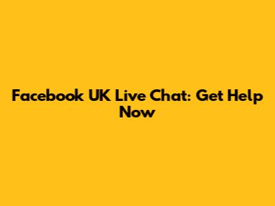 Facebook UK Live Chat: Get Help Now