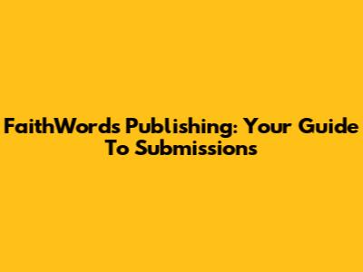 FaithWords Publishing: Your Guide To Submissions
