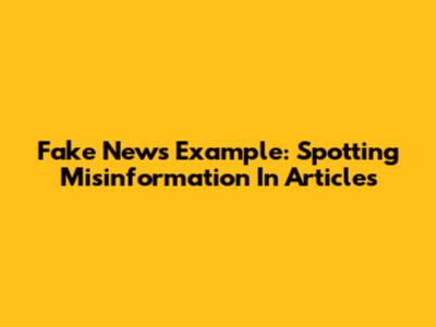 Fake News Example: Spotting Misinformation In Articles