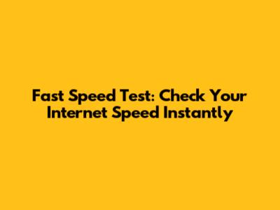 Fast Speed Test: Check Your Internet Speed Instantly