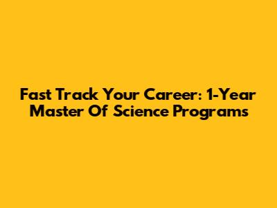 Fast Track Your Career: 1-Year Master Of Science Programs