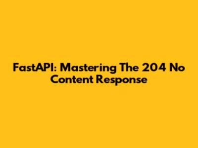 FastAPI: Mastering The 204 No Content Response