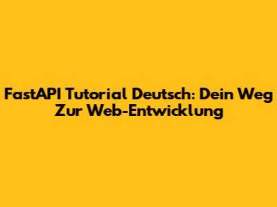 FastAPI Tutorial Deutsch: Dein Weg Zur Web-Entwicklung
