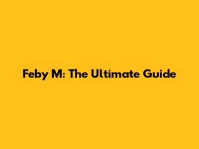 Feby M: The Ultimate Guide