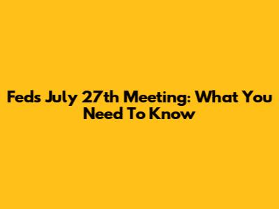 Fed's July 27th Meeting: What You Need To Know