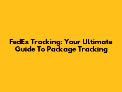 FedEx Tracking: Your Ultimate Guide To Package Tracking