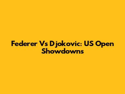 Federer Vs Djokovic: US Open Showdowns