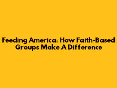 Feeding America: How Faith-Based Groups Make A Difference