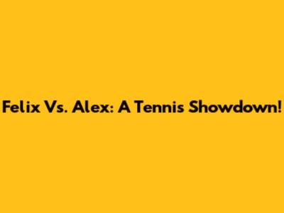 Felix Vs. Alex: A Tennis Showdown!