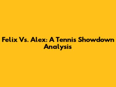 Felix Vs. Alex: A Tennis Showdown Analysis