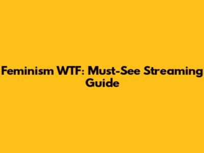 Feminism WTF: Must-See Streaming Guide