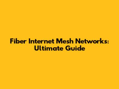 Fiber Internet Mesh Networks: Ultimate Guide