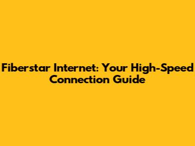 Fiberstar Internet: Your High-Speed Connection Guide